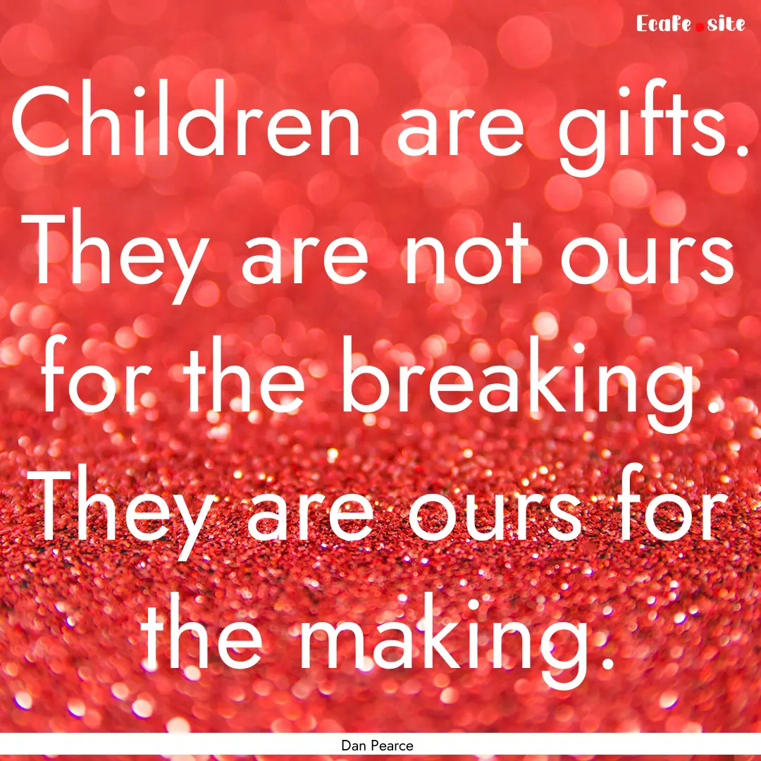 Children are gifts. They are not ours for.... : Quote by Dan Pearce