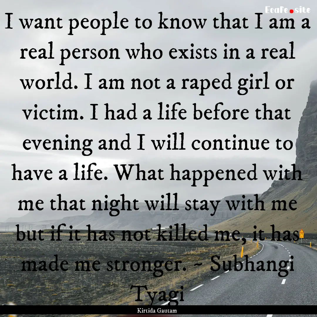 I want people to know that I am a real person.... : Quote by Kirtida Gautam