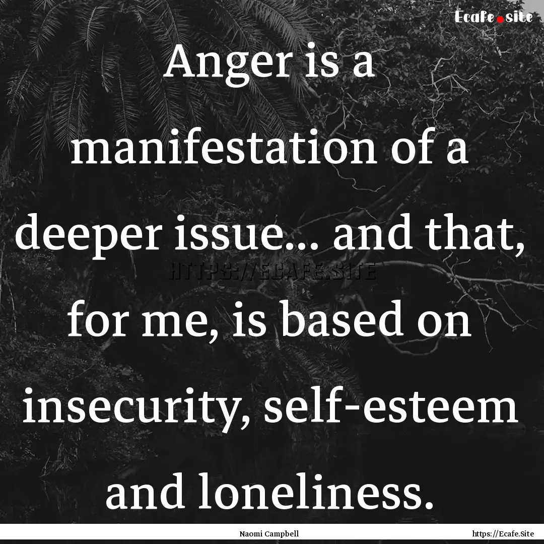 Anger is a manifestation of a deeper issue....... : Quote by Naomi Campbell