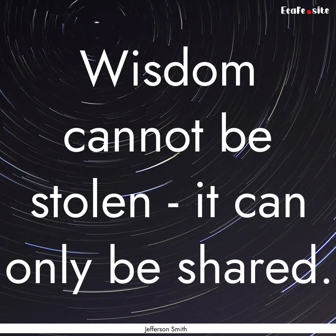 Wisdom cannot be stolen - it can only be.... : Quote by Jefferson Smith