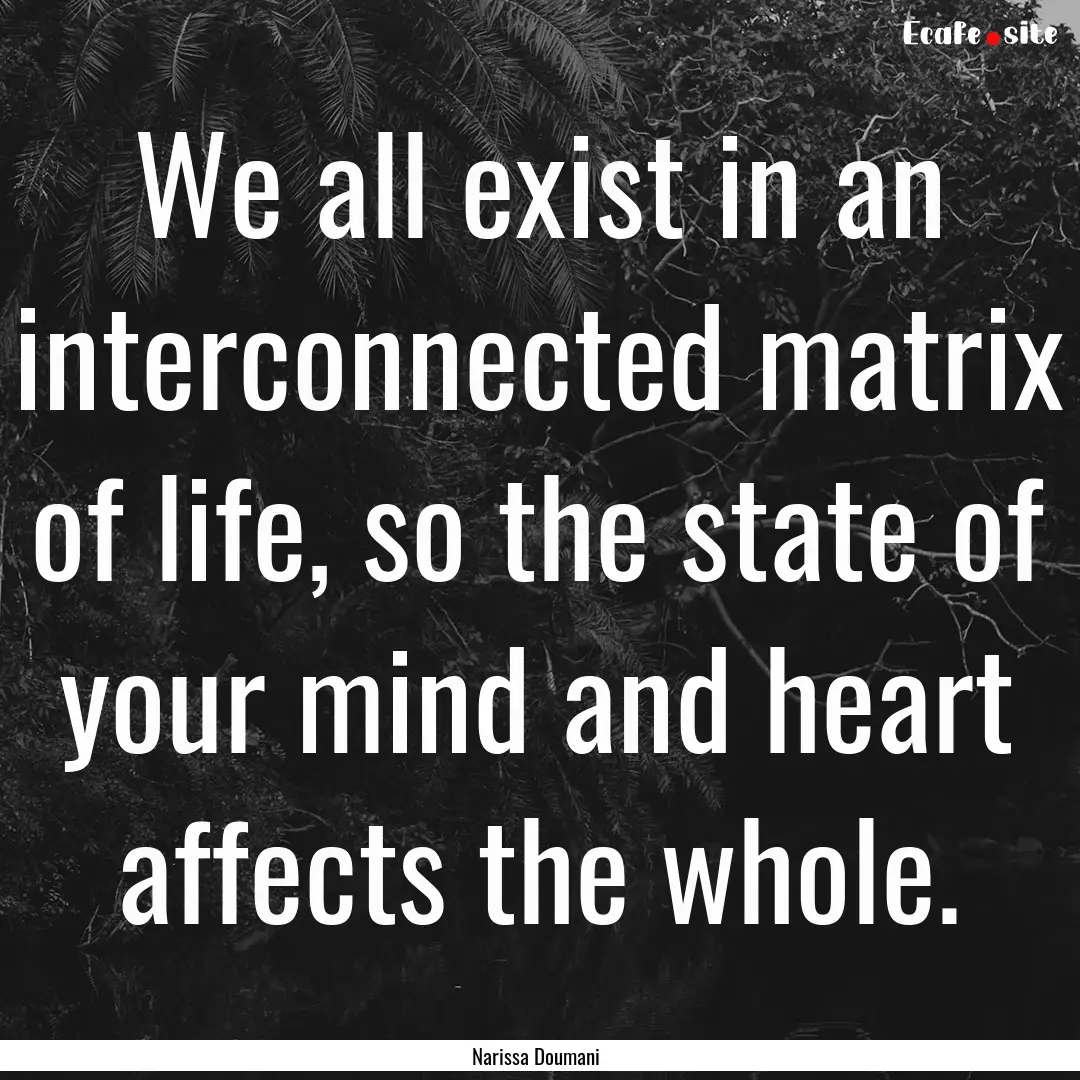 We all exist in an interconnected matrix.... : Quote by Narissa Doumani