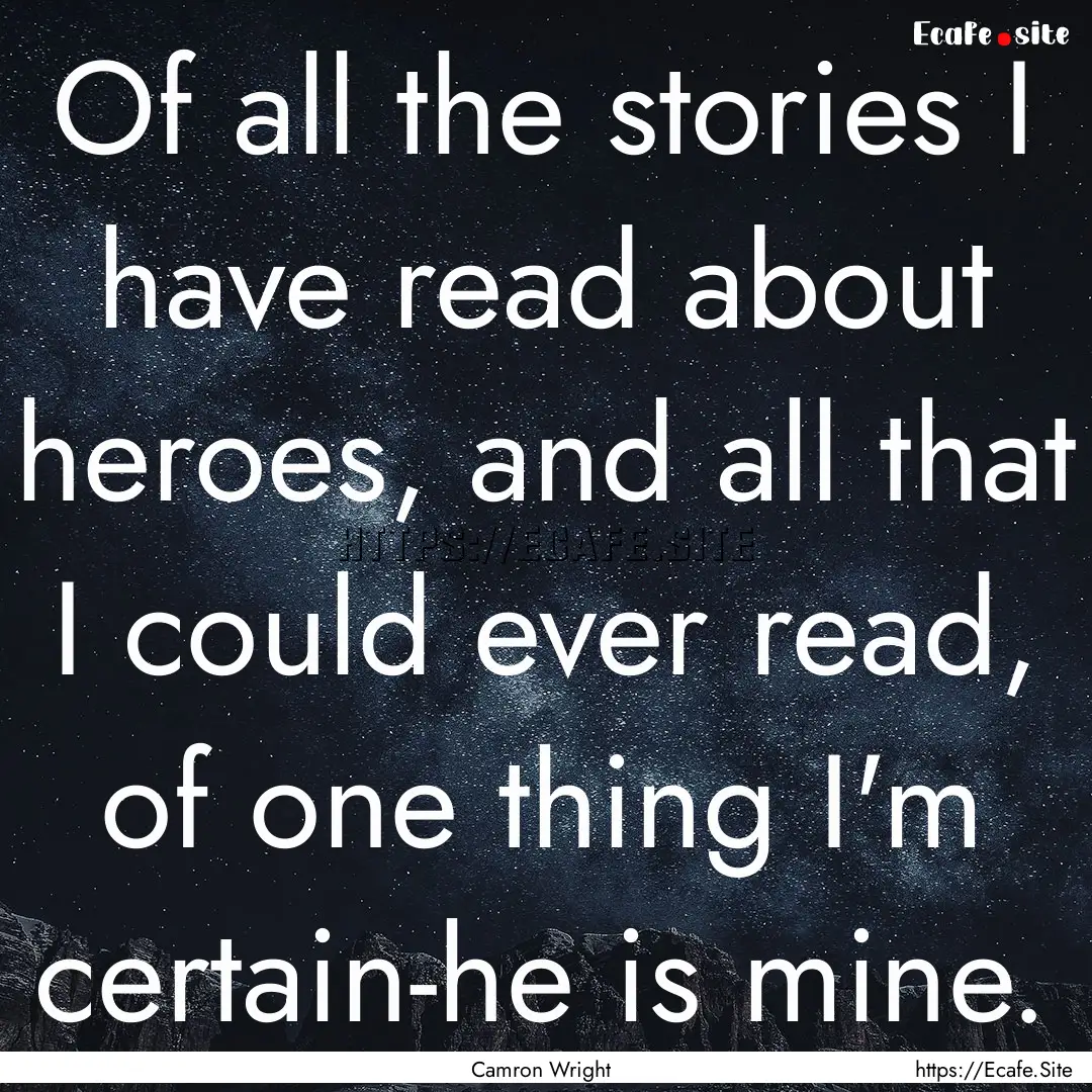 Of all the stories I have read about heroes,.... : Quote by Camron Wright