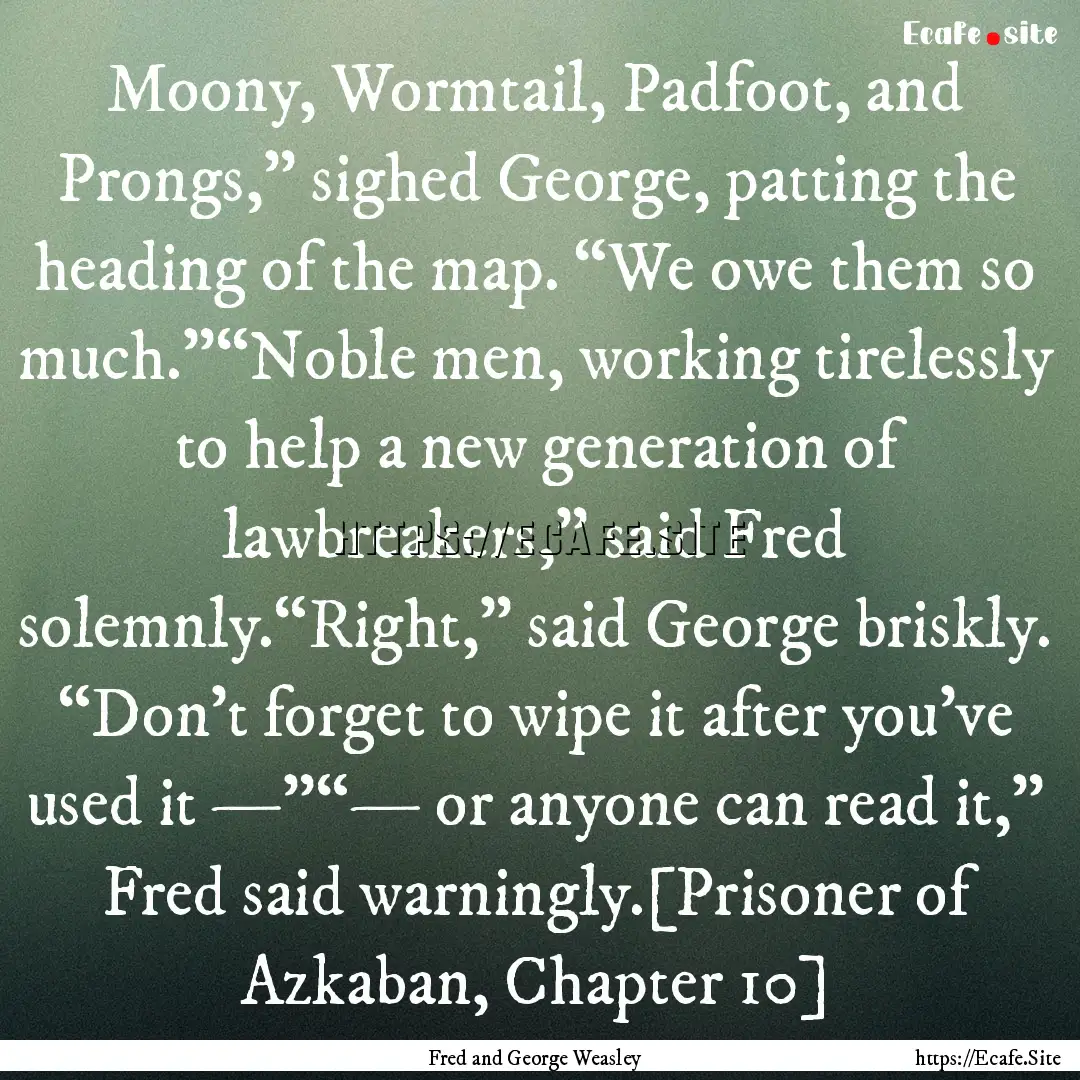 Moony, Wormtail, Padfoot, and Prongs,”.... : Quote by Fred and George Weasley