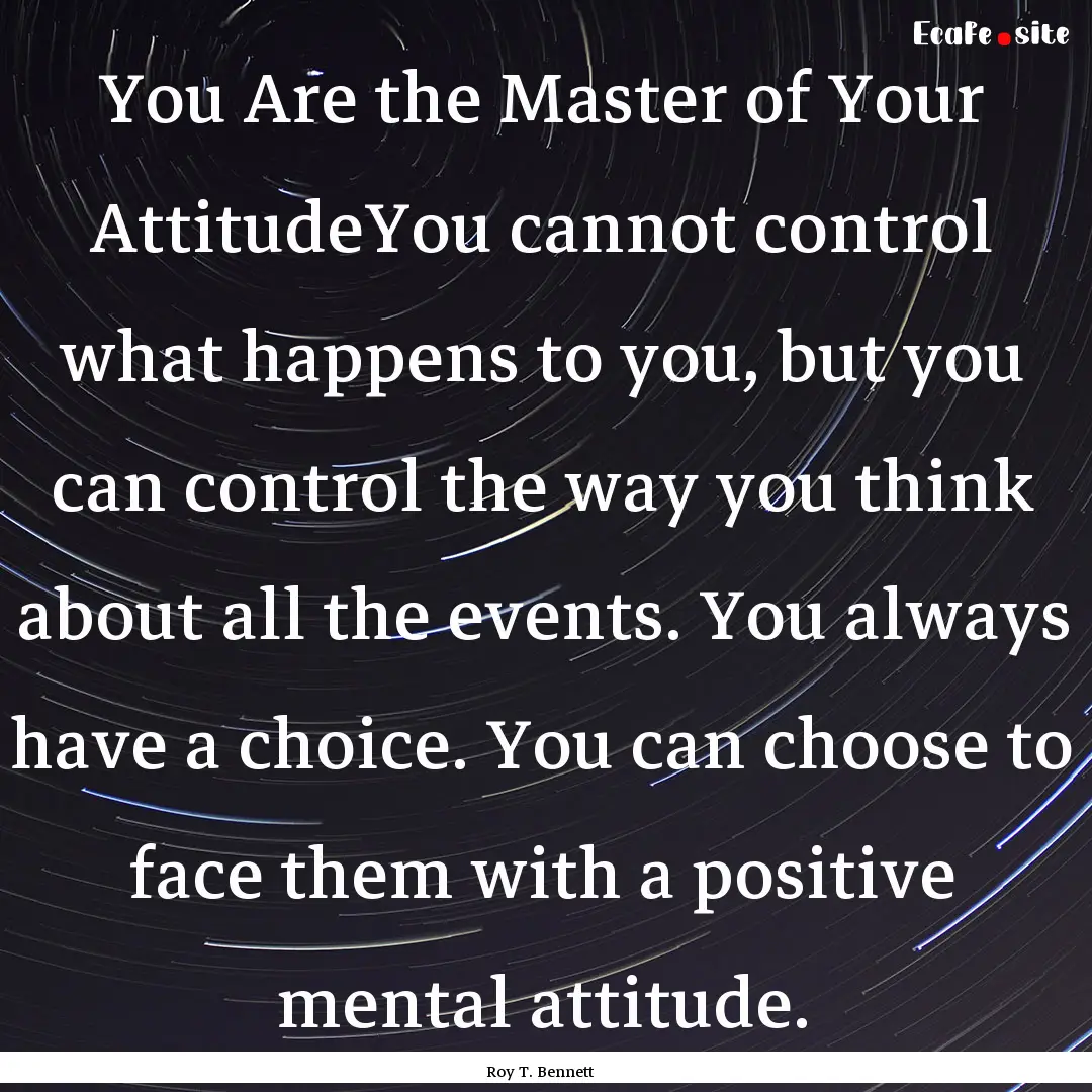 You Are the Master of Your AttitudeYou cannot.... : Quote by Roy T. Bennett