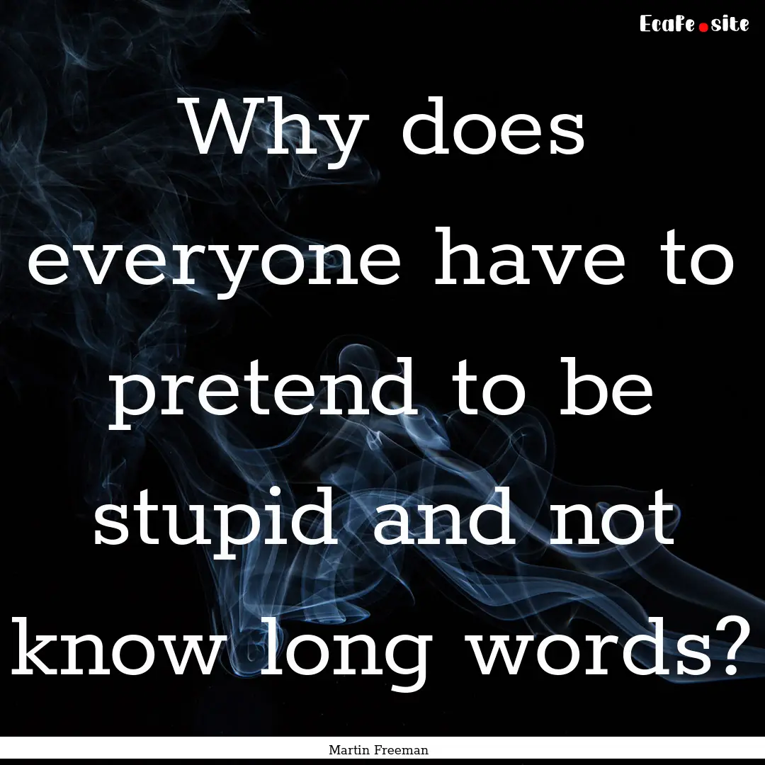 Why does everyone have to pretend to be stupid.... : Quote by Martin Freeman