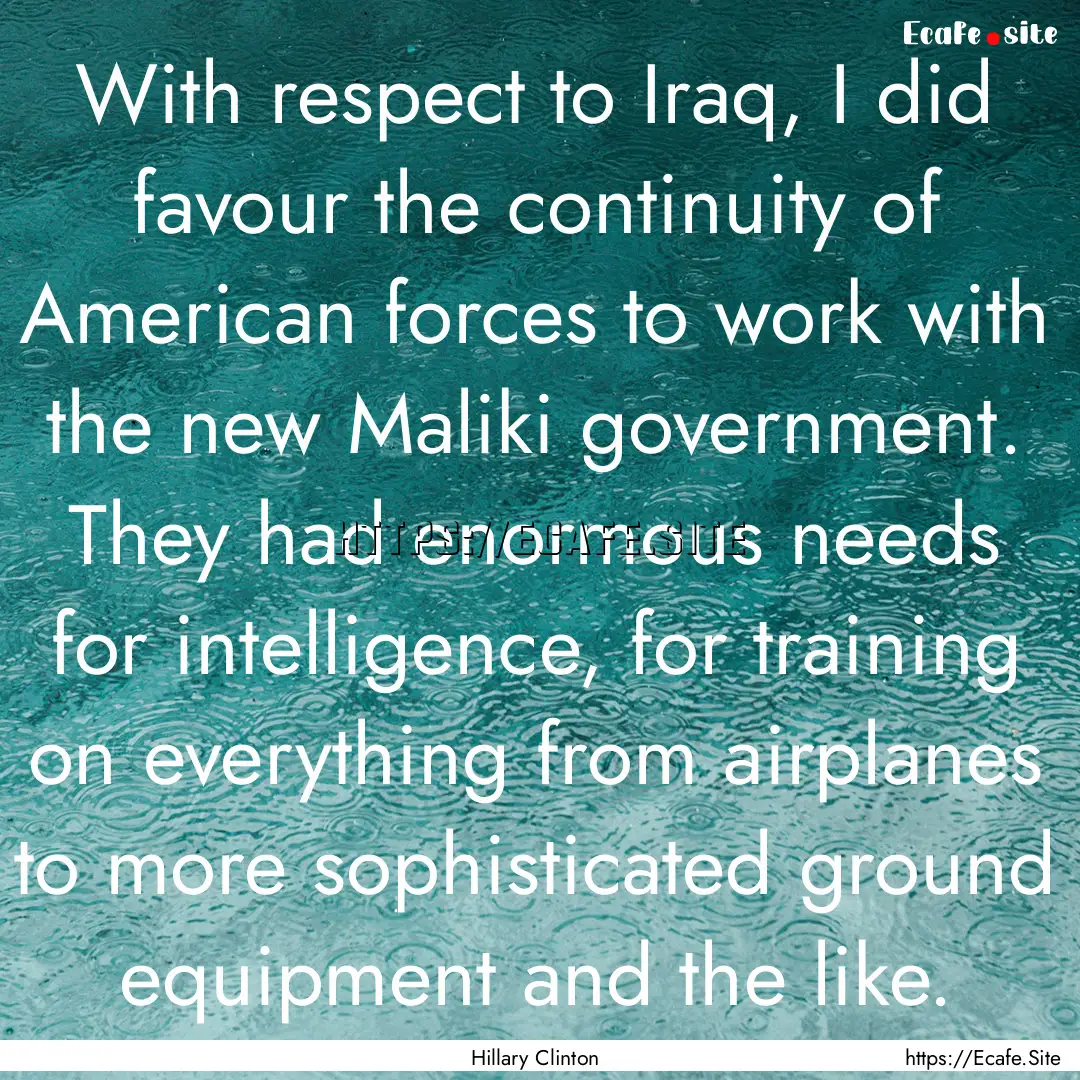 With respect to Iraq, I did favour the continuity.... : Quote by Hillary Clinton