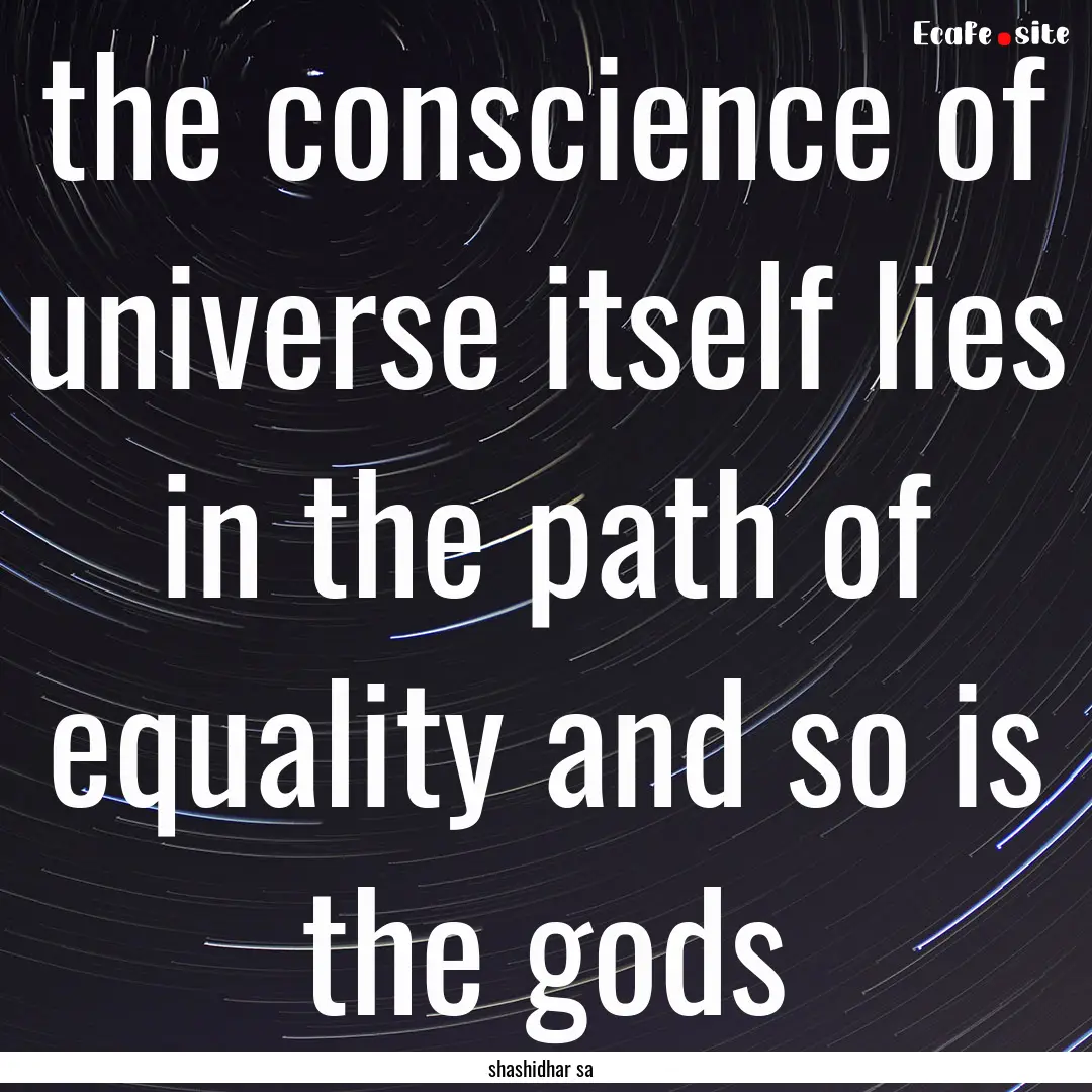 the conscience of universe itself lies in.... : Quote by shashidhar sa