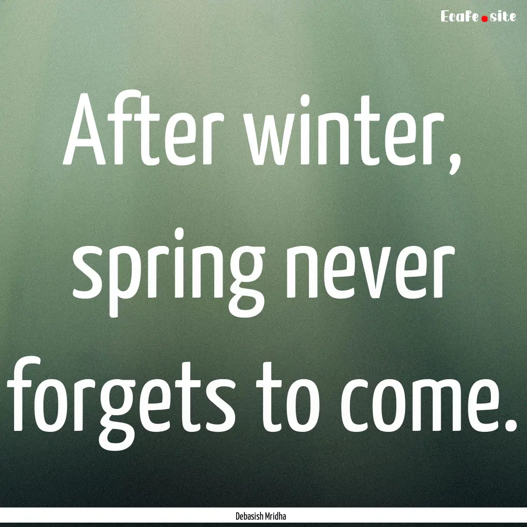 After winter, spring never forgets to come..... : Quote by Debasish Mridha