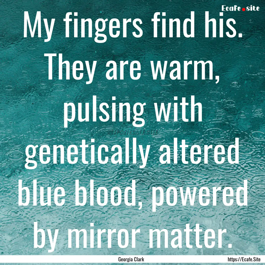 My fingers find his. They are warm, pulsing.... : Quote by Georgia Clark