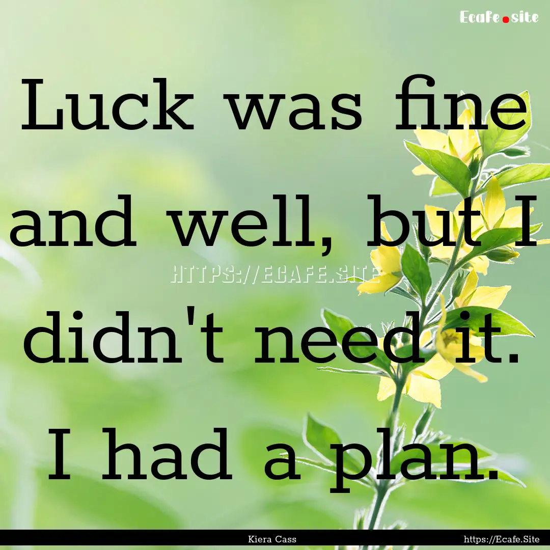 Luck was fine and well, but I didn't need.... : Quote by Kiera Cass