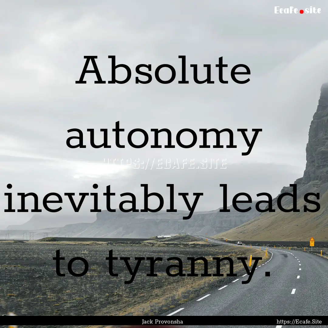 Absolute autonomy inevitably leads to tyranny..... : Quote by Jack Provonsha