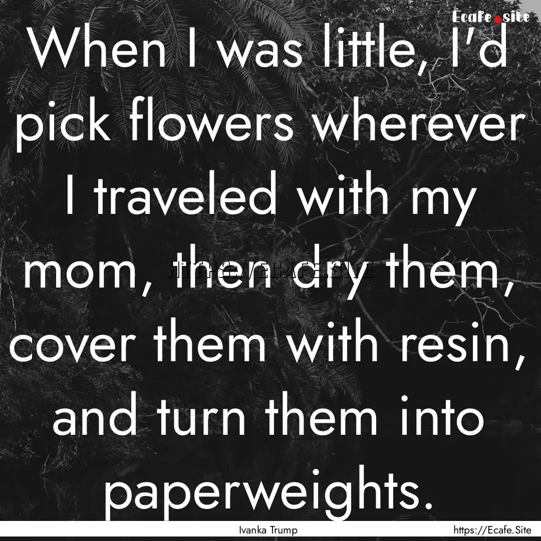 When I was little, I'd pick flowers wherever.... : Quote by Ivanka Trump