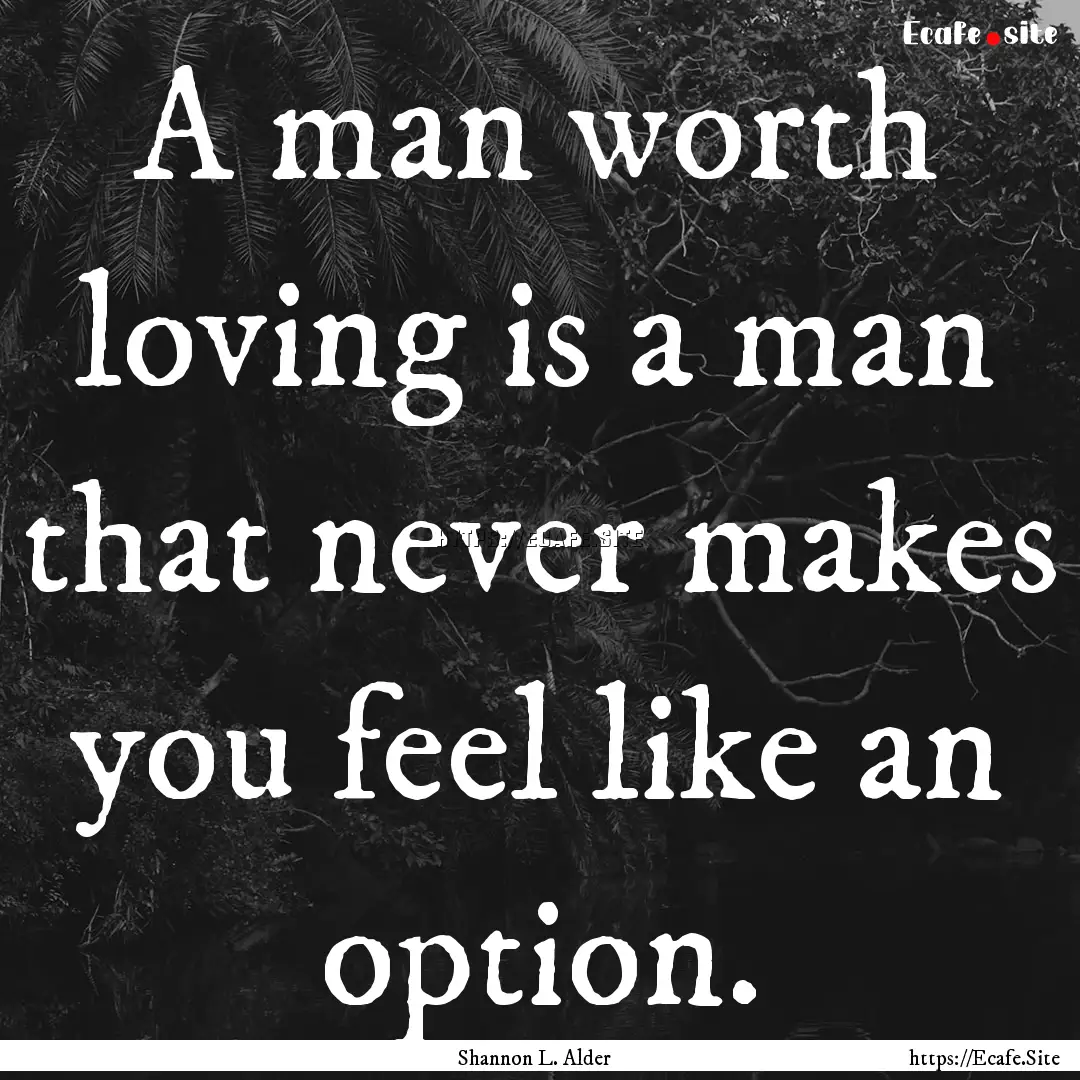 A man worth loving is a man that never makes.... : Quote by Shannon L. Alder