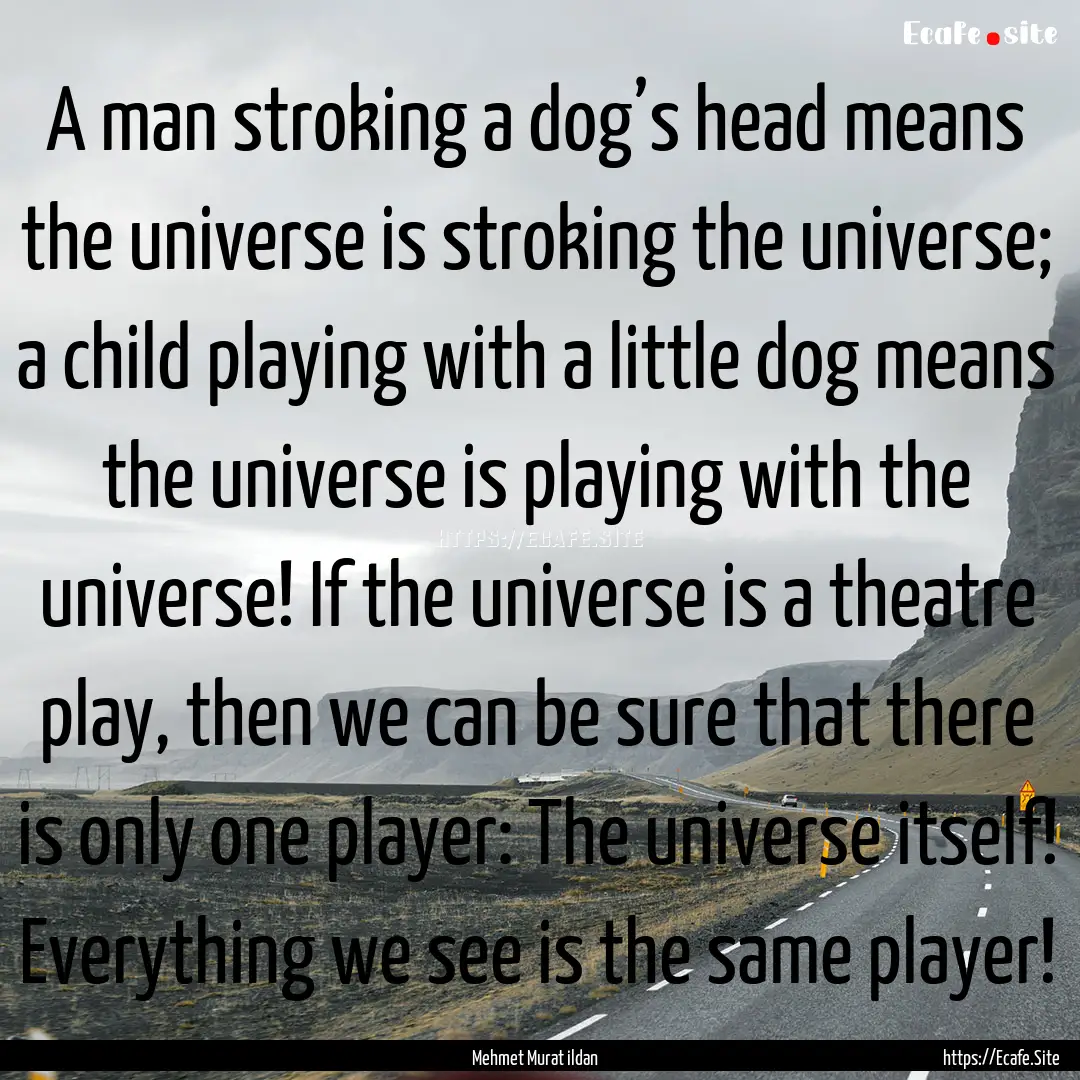 A man stroking a dog’s head means the universe.... : Quote by Mehmet Murat ildan