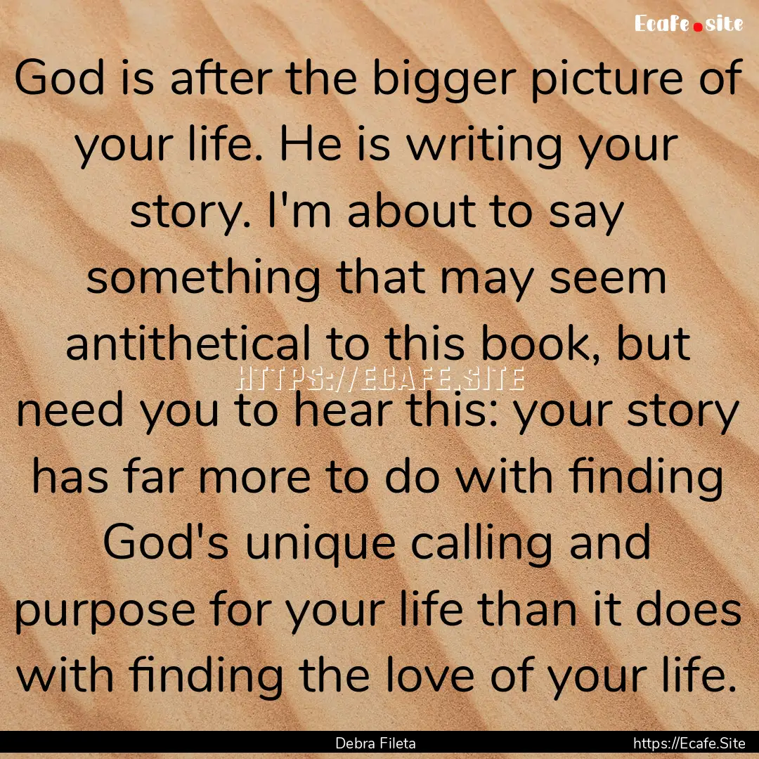 God is after the bigger picture of your life..... : Quote by Debra Fileta