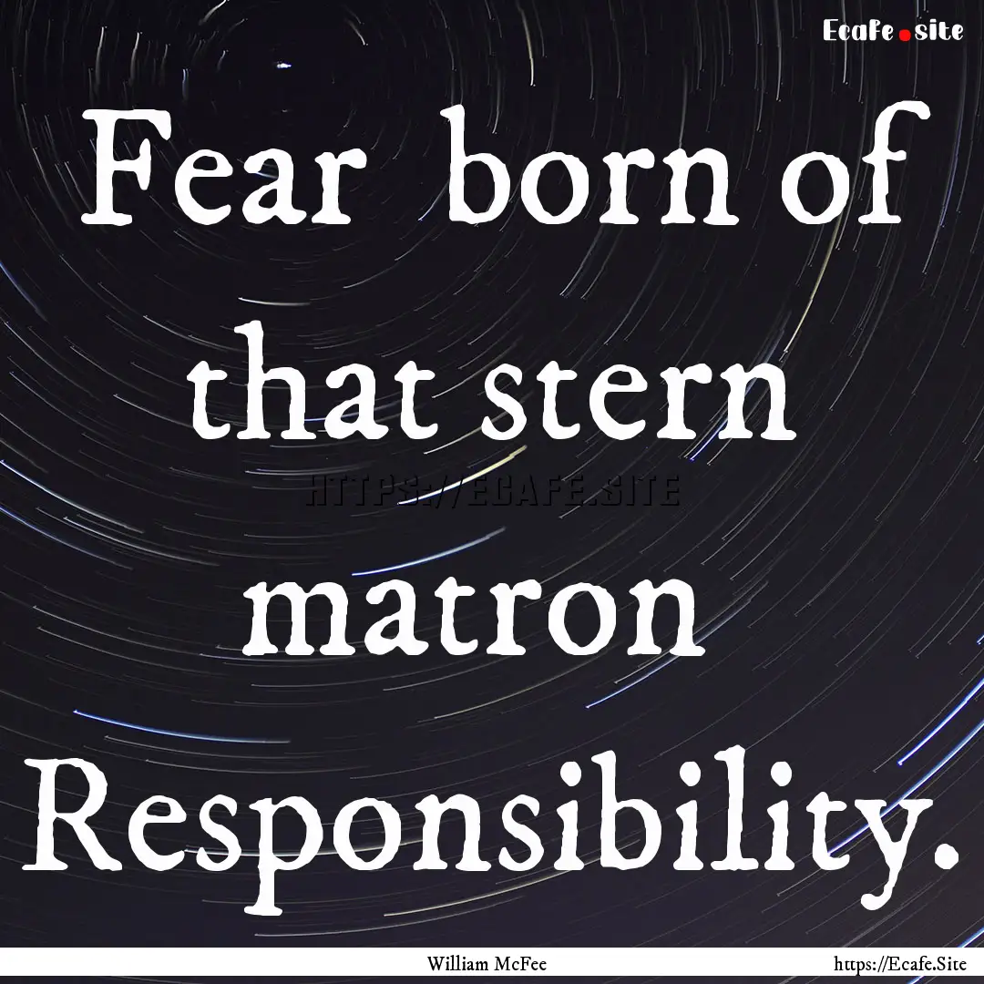 Fear born of that stern matron Responsibility..... : Quote by William McFee