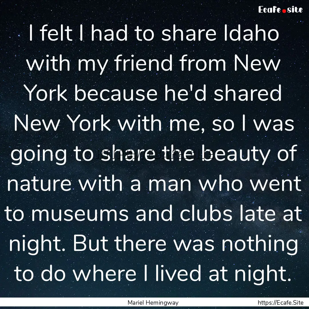 I felt I had to share Idaho with my friend.... : Quote by Mariel Hemingway