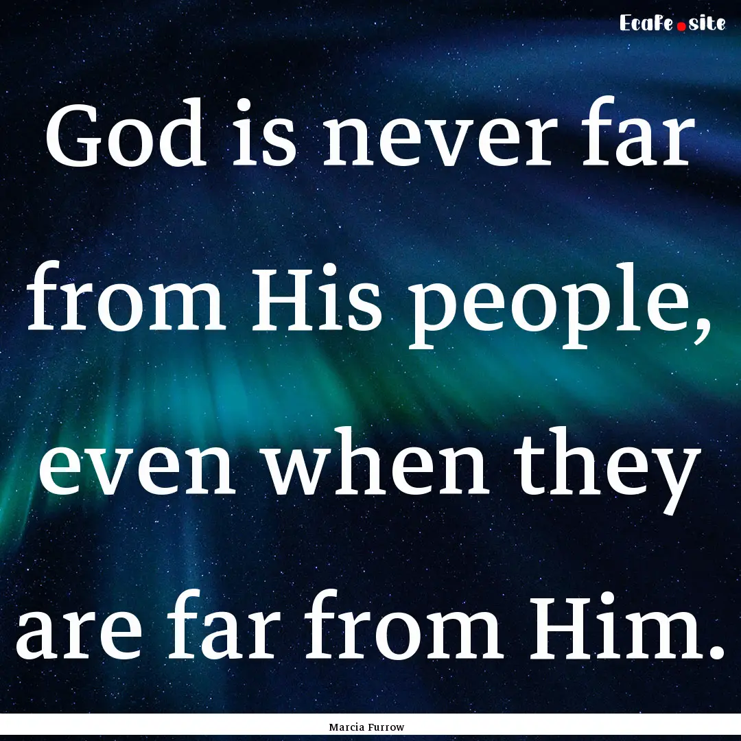 God is never far from His people, even when.... : Quote by Marcia Furrow