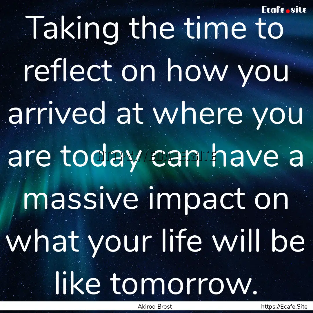 Taking the time to reflect on how you arrived.... : Quote by Akiroq Brost