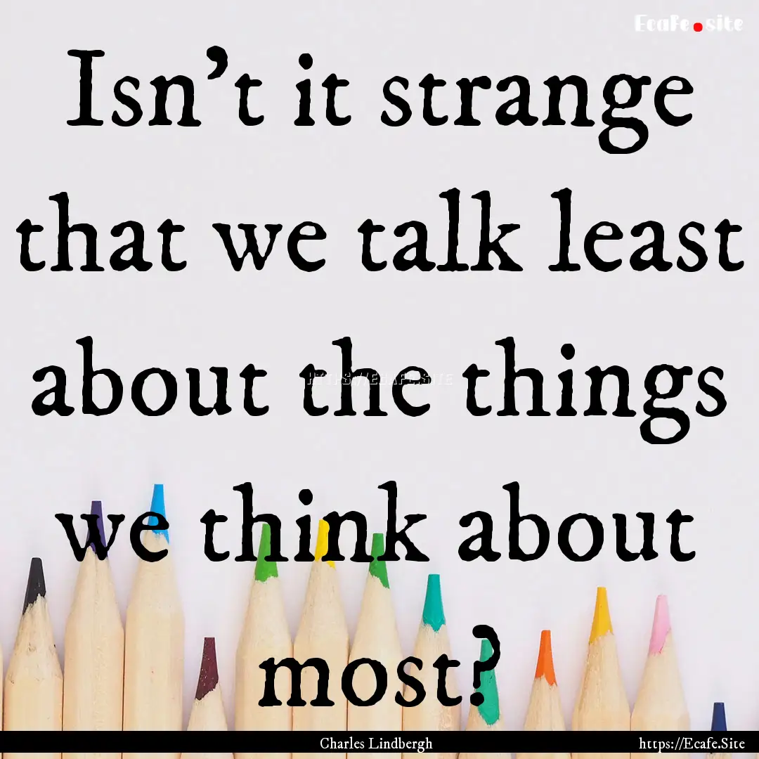 Isn't it strange that we talk least about.... : Quote by Charles Lindbergh