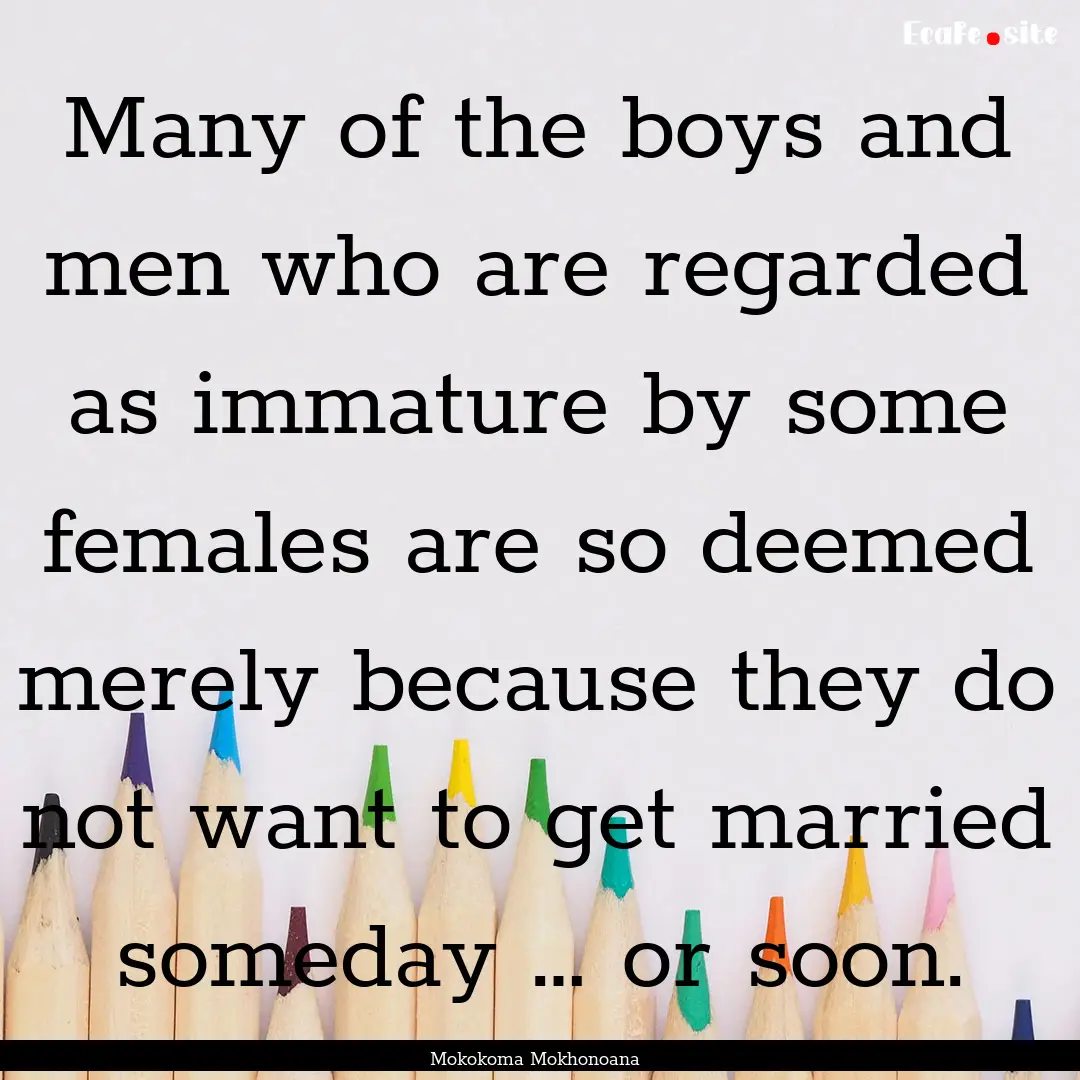 Many of the boys and men who are regarded.... : Quote by Mokokoma Mokhonoana