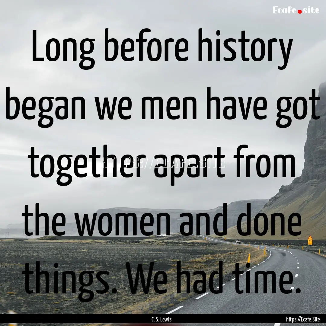 Long before history began we men have got.... : Quote by C. S. Lewis