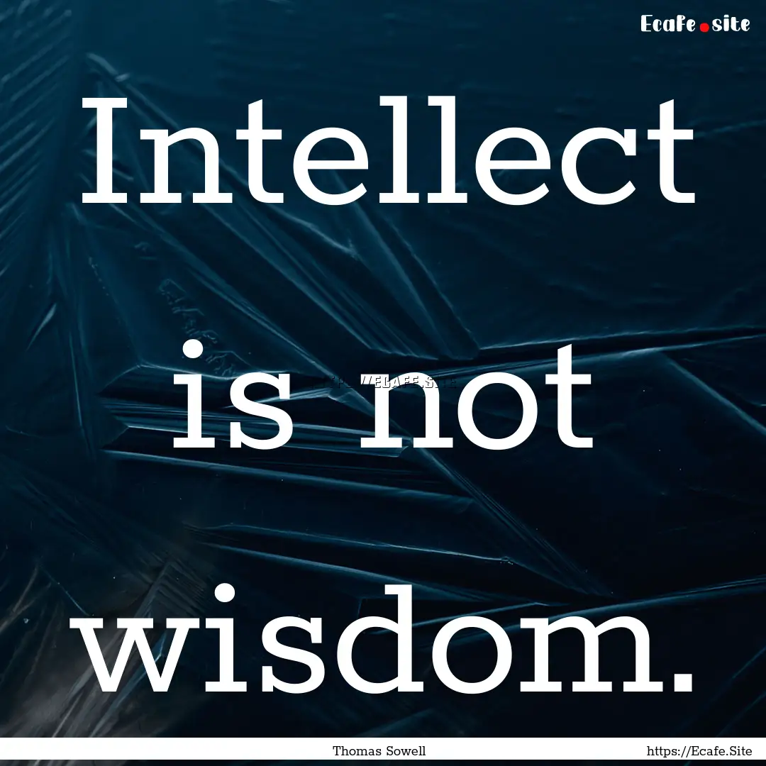 Intellect is not wisdom. : Quote by Thomas Sowell