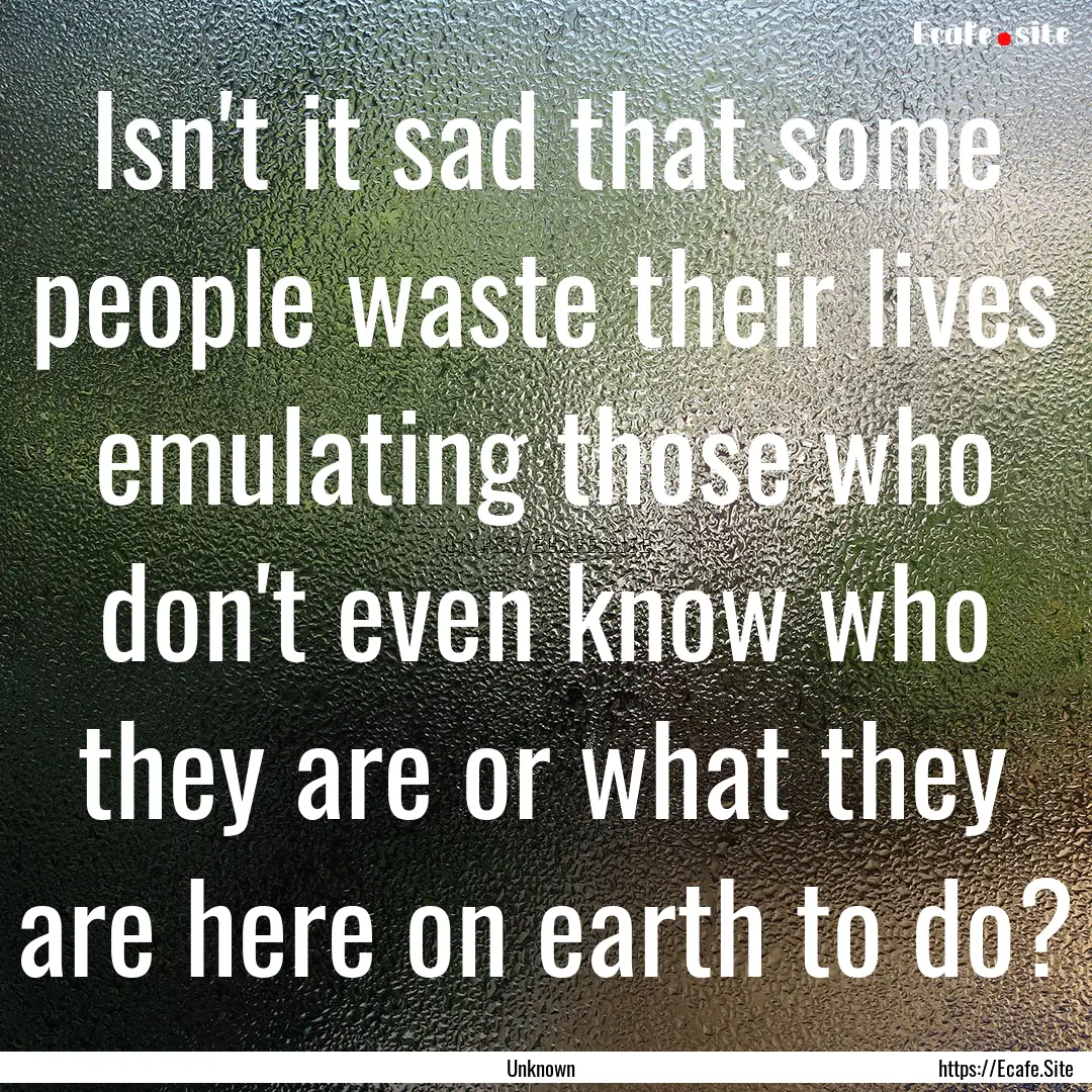 Isn't it sad that some people waste their.... : Quote by Unknown