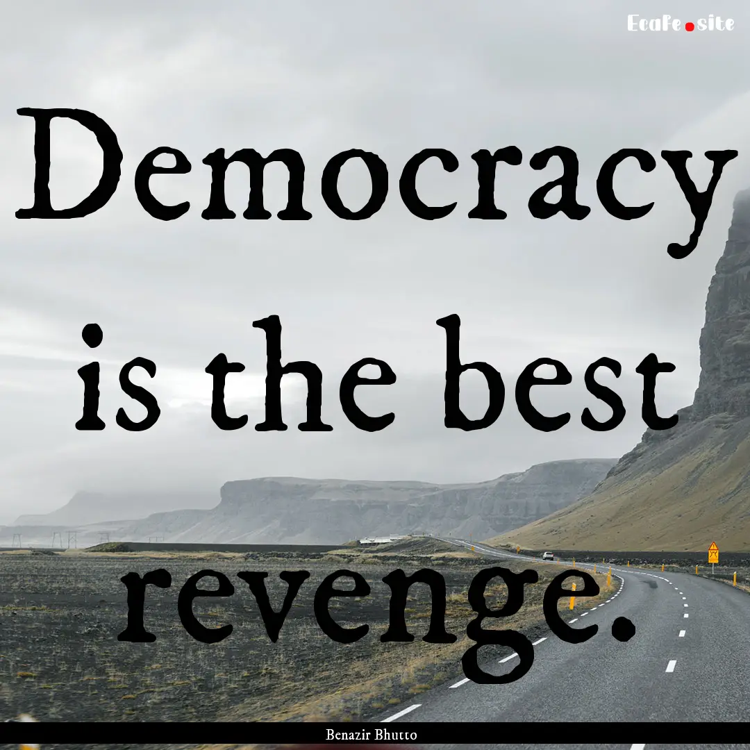 Democracy is the best revenge. : Quote by Benazir Bhutto