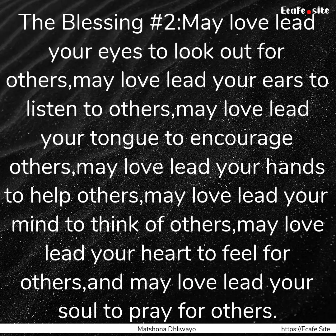 The Blessing #2:May love lead your eyes to.... : Quote by Matshona Dhliwayo