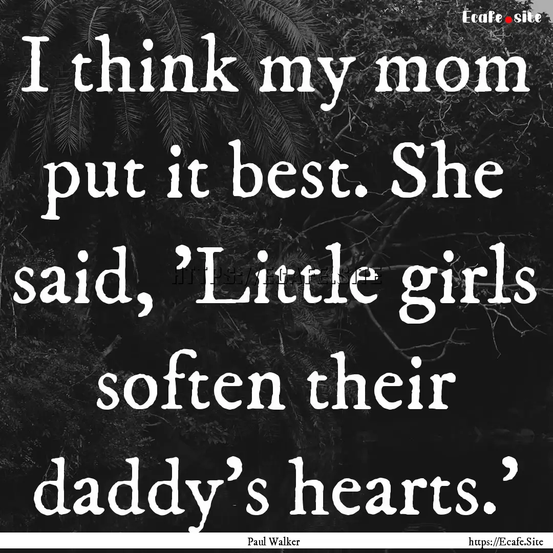 I think my mom put it best. She said, 'Little.... : Quote by Paul Walker