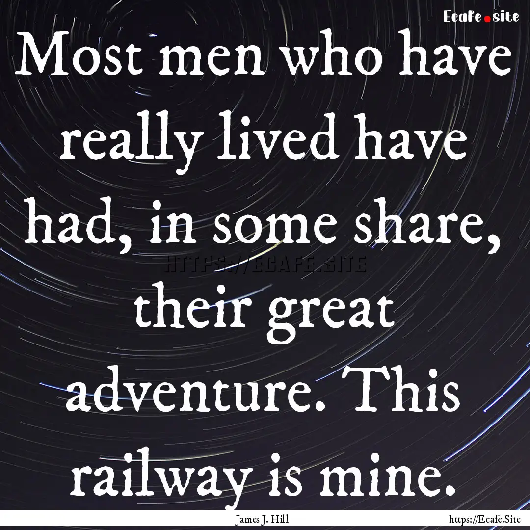 Most men who have really lived have had,.... : Quote by James J. Hill