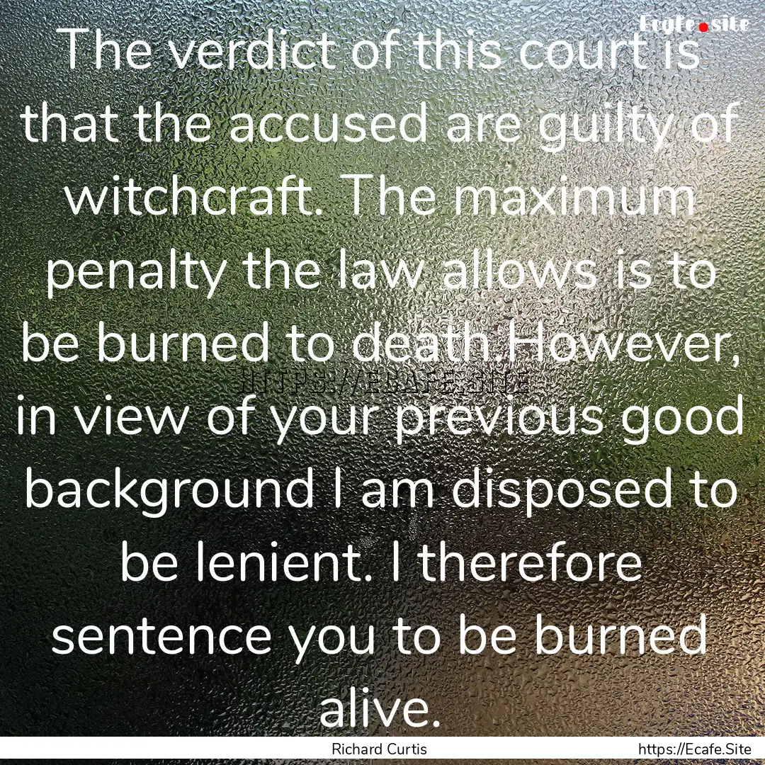 The verdict of this court is that the accused.... : Quote by Richard Curtis