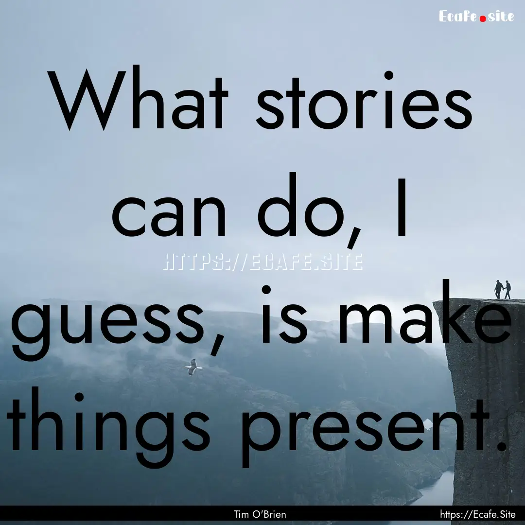 What stories can do, I guess, is make things.... : Quote by Tim O'Brien