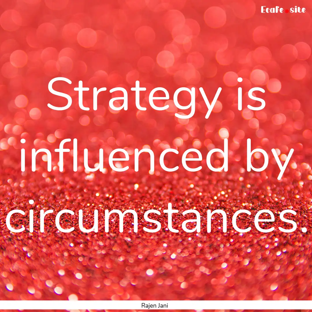 Strategy is influenced by circumstances. : Quote by Rajen Jani