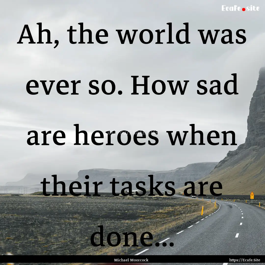 Ah, the world was ever so. How sad are heroes.... : Quote by Michael Moorcock