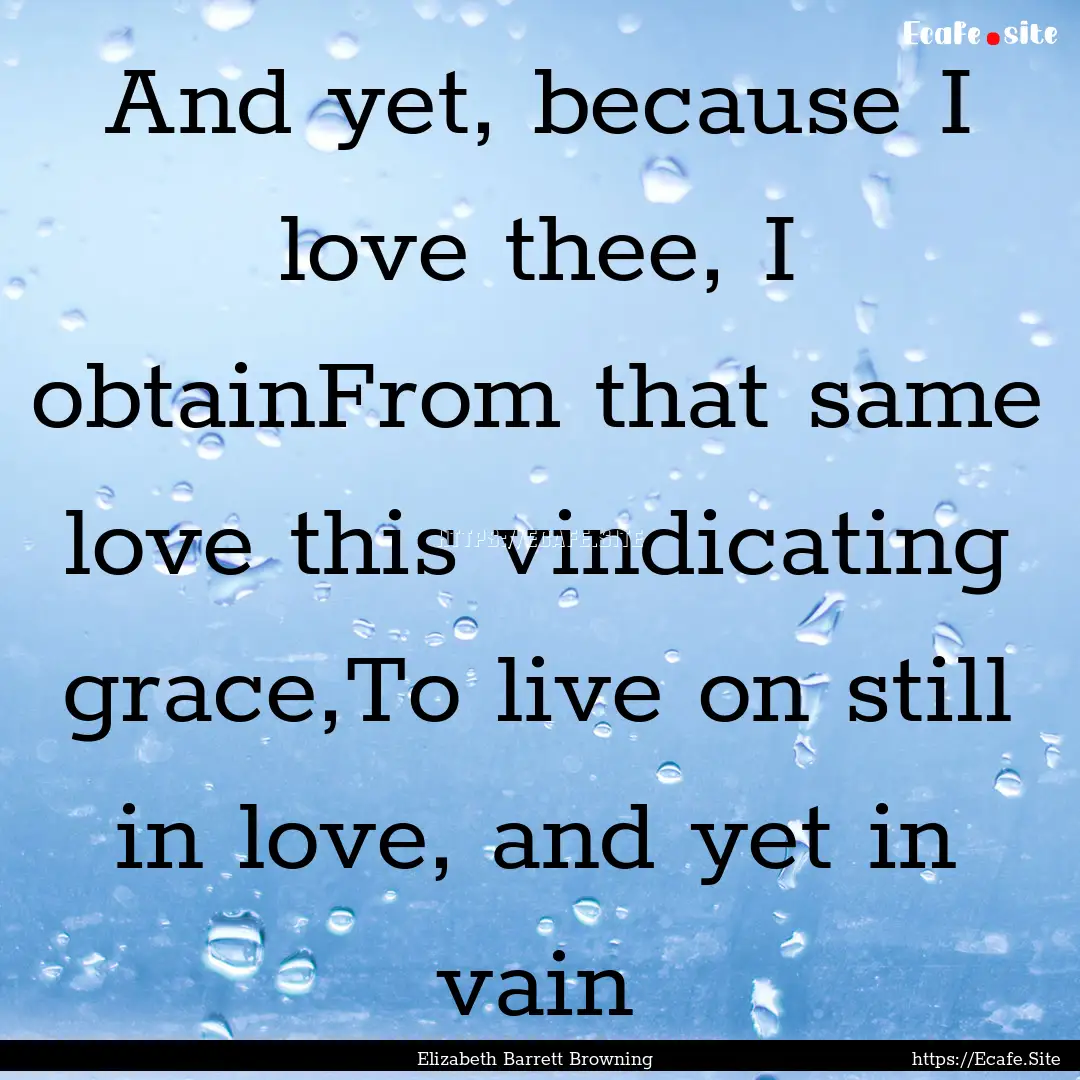 And yet, because I love thee, I obtainFrom.... : Quote by Elizabeth Barrett Browning