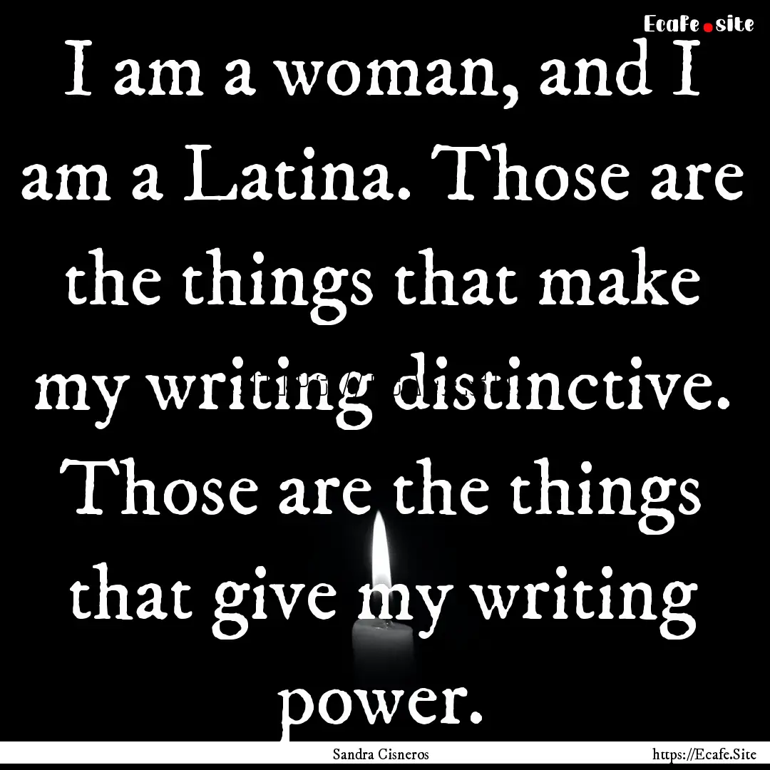 I am a woman, and I am a Latina. Those are.... : Quote by Sandra Cisneros