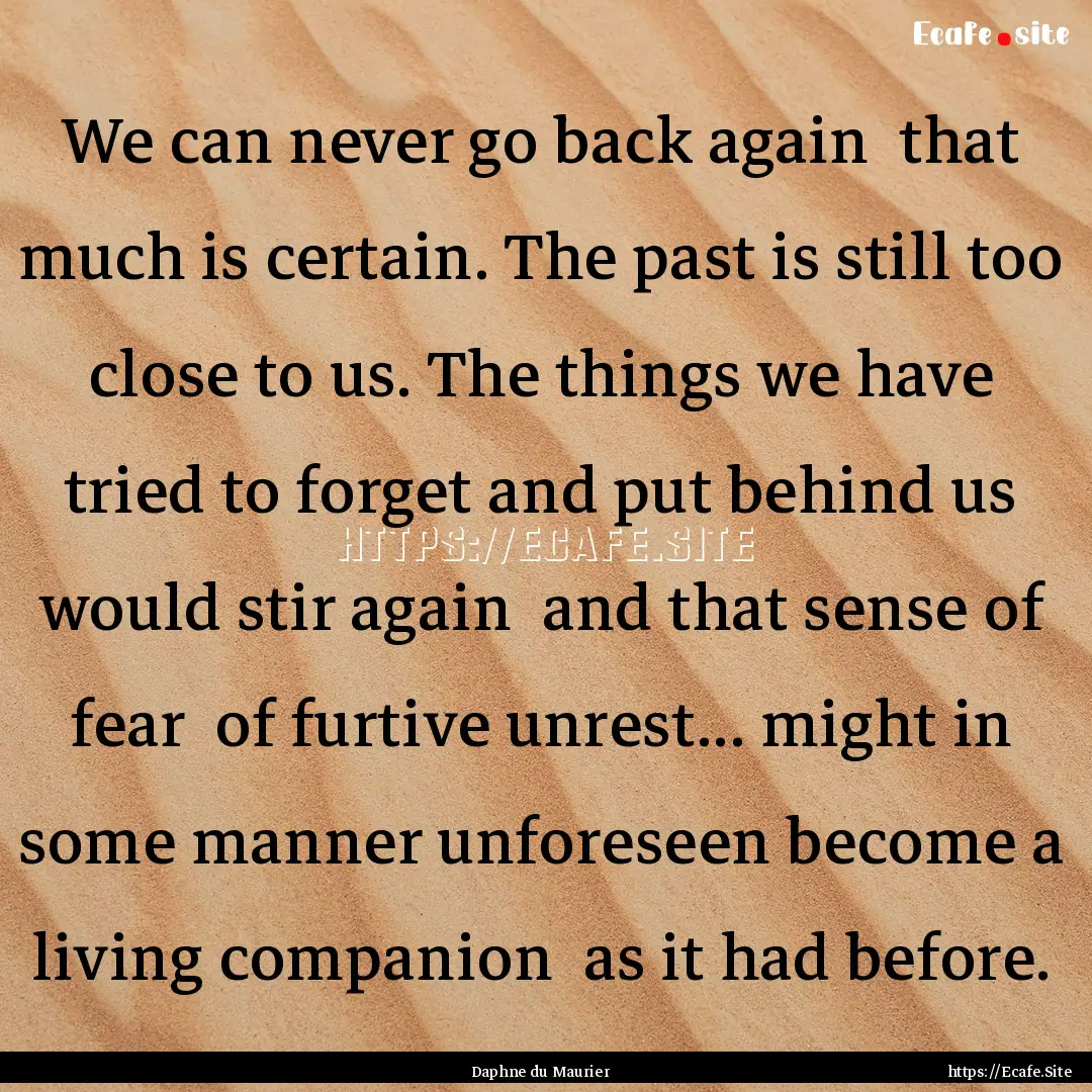 We can never go back again that much is.... : Quote by Daphne du Maurier