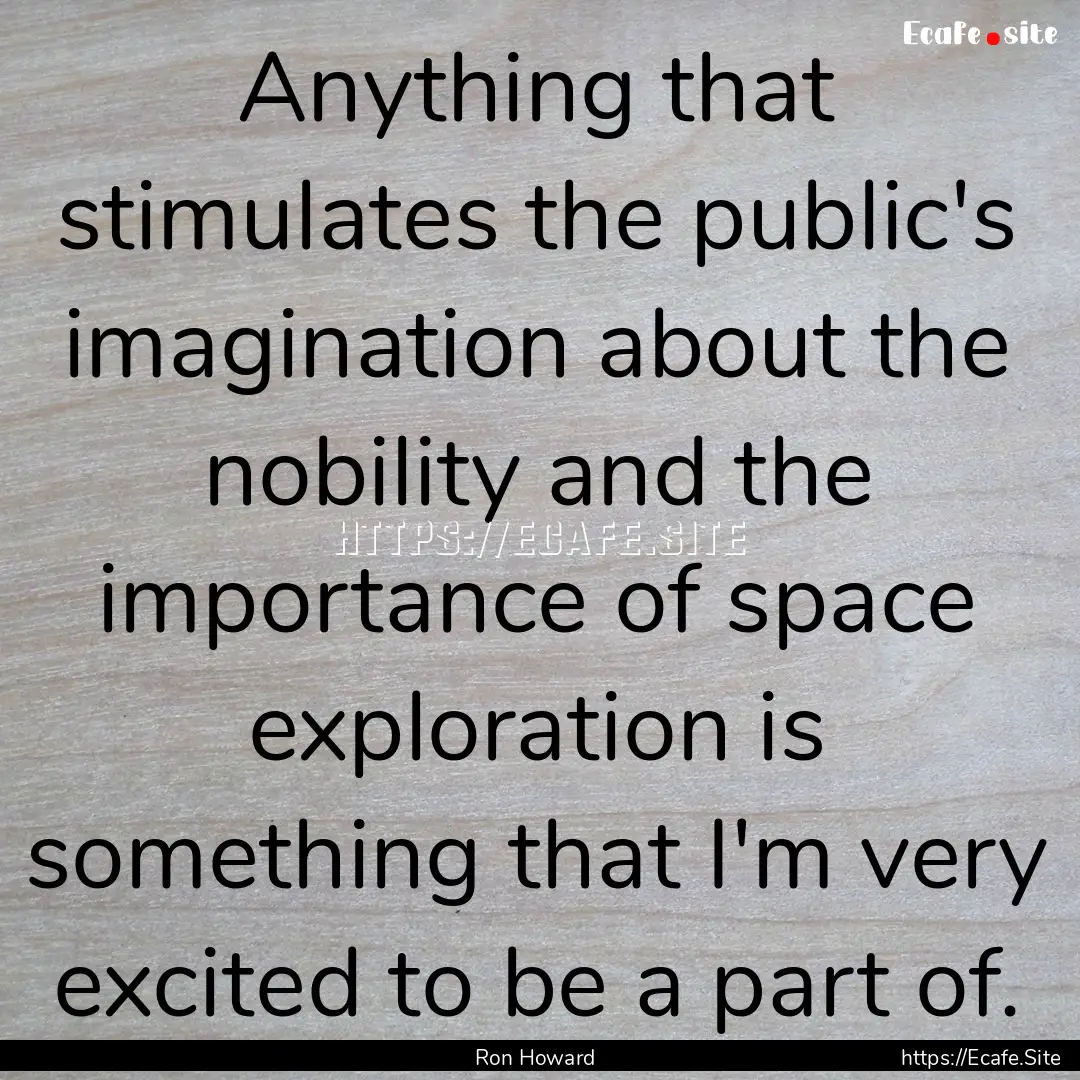 Anything that stimulates the public's imagination.... : Quote by Ron Howard