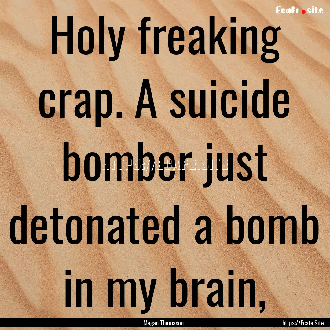 Holy freaking crap. A suicide bomber just.... : Quote by Megan Thomason