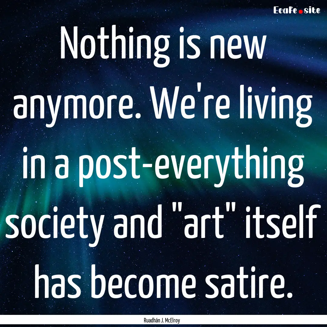 Nothing is new anymore. We're living in a.... : Quote by Ruadhán J. McElroy