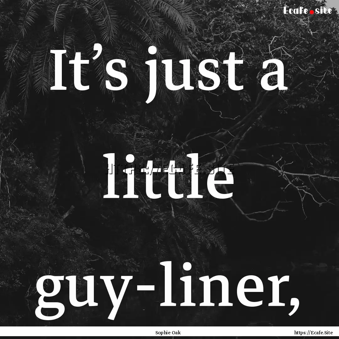 It’s just a little guy-liner, : Quote by Sophie Oak