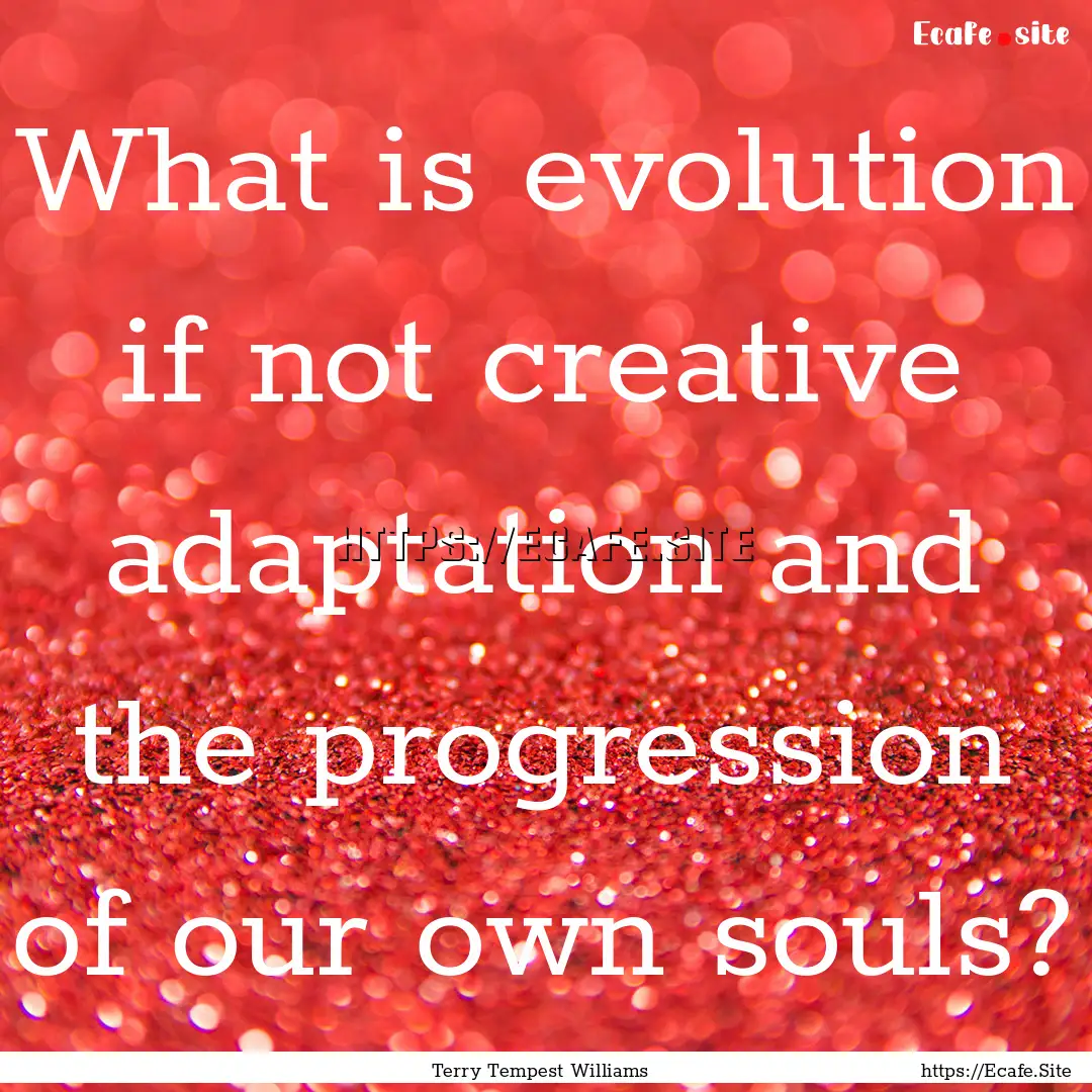 What is evolution if not creative adaptation.... : Quote by Terry Tempest Williams