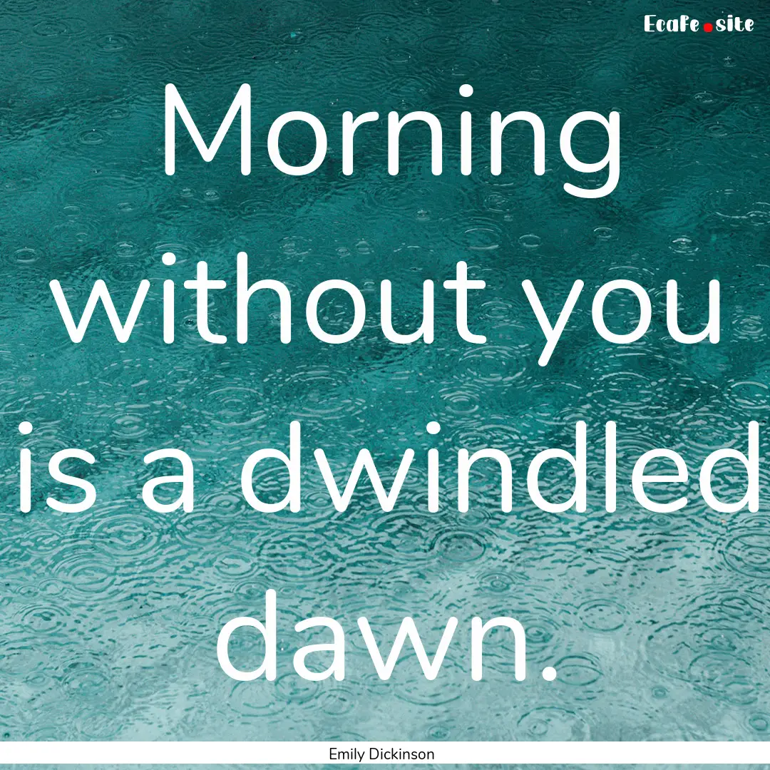 Morning without you is a dwindled dawn. : Quote by Emily Dickinson