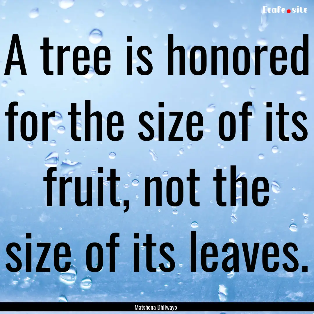 A tree is honored for the size of its fruit,.... : Quote by Matshona Dhliwayo