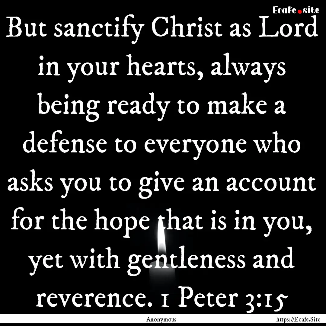 But sanctify Christ as Lord in your hearts,.... : Quote by Anonymous