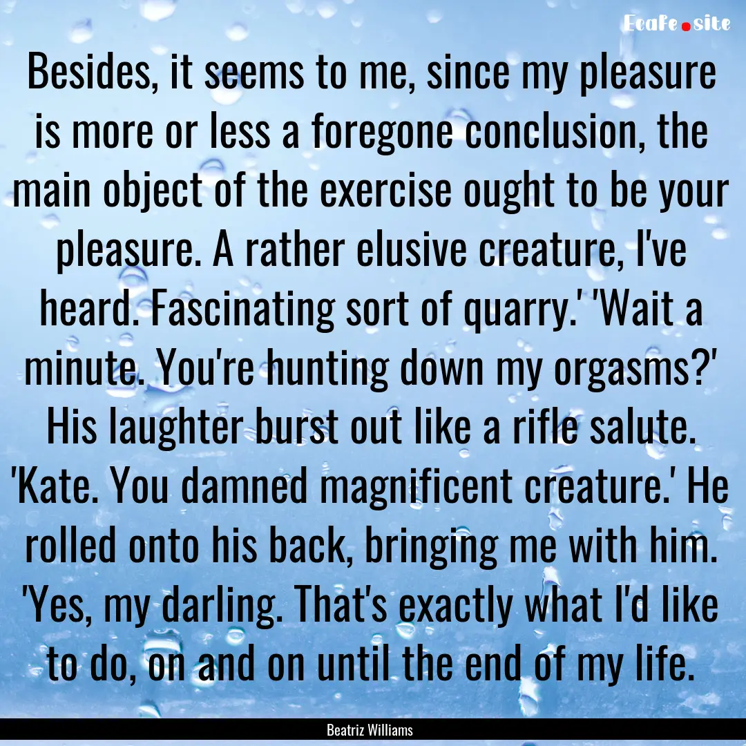 Besides, it seems to me, since my pleasure.... : Quote by Beatriz Williams