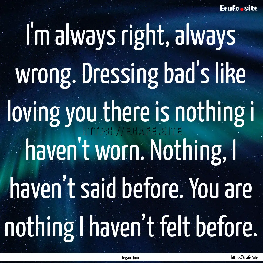 I'm always right, always wrong. Dressing.... : Quote by Tegan Quin