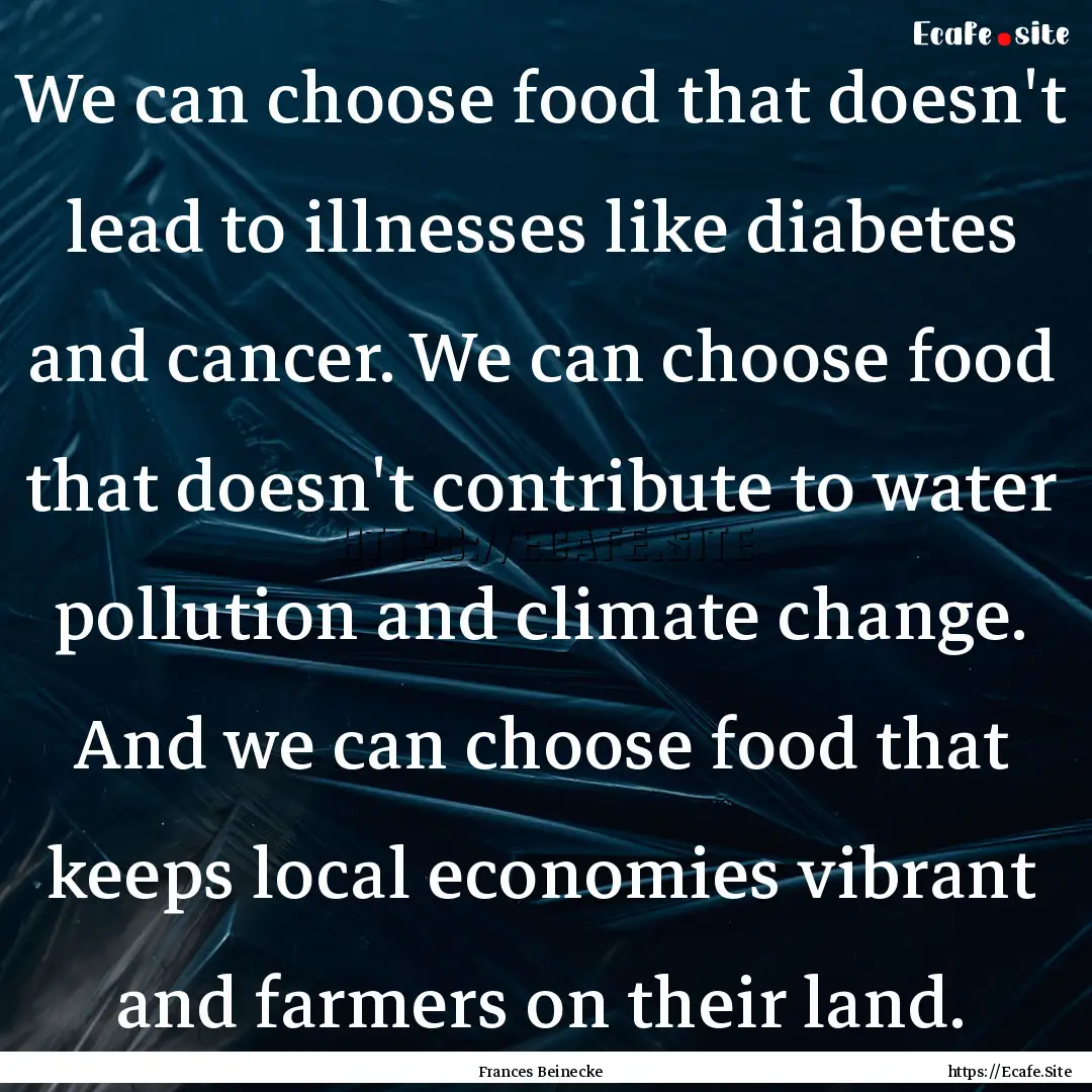 We can choose food that doesn't lead to illnesses.... : Quote by Frances Beinecke